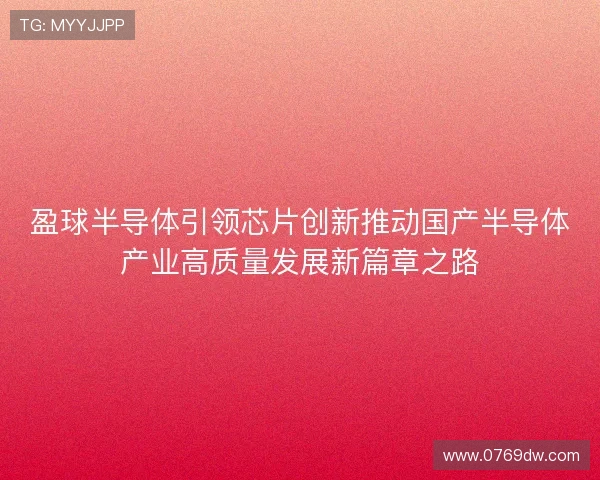 盈球半导体引领芯片创新推动国产半导体产业高质量发展新篇章之路